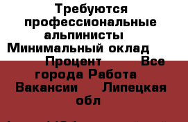 Требуются профессиональные альпинисты. › Минимальный оклад ­ 90 000 › Процент ­ 20 - Все города Работа » Вакансии   . Липецкая обл.